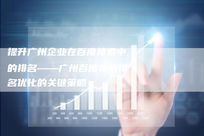 提升广州企业在百度搜索中的排名——广州百度搜索排名优化的关键策略