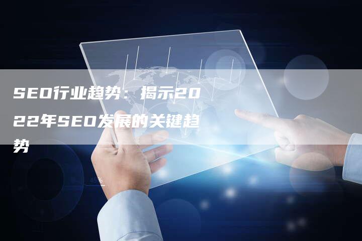 SEO行业趋势：揭示2022年SEO发展的关键趋势