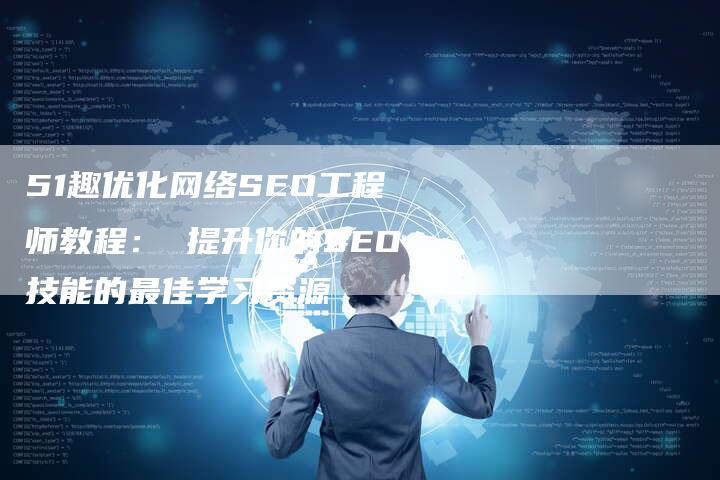 51趣优化网络SEO工程师教程： 提升你的SEO技能的最佳学习资源