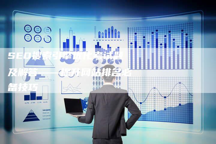 SEO搜索引擎优化考试题及解答——提升网站排名必备技巧
