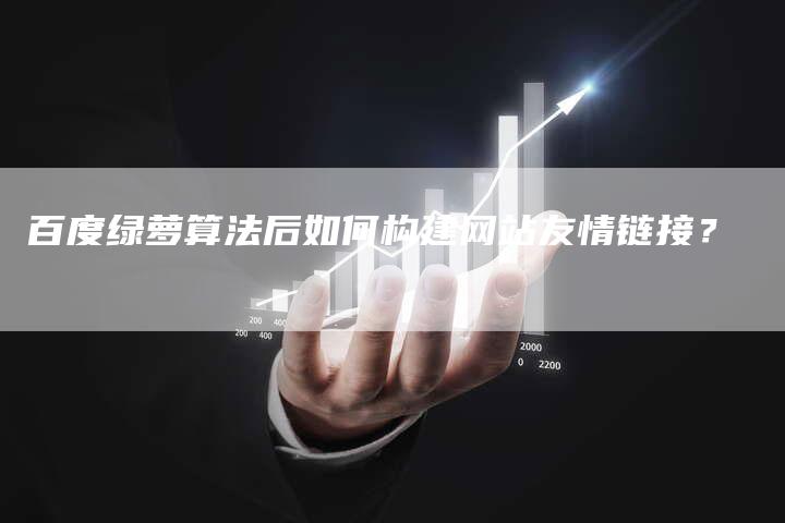 百度绿萝算法后如何构建网站友情链接？