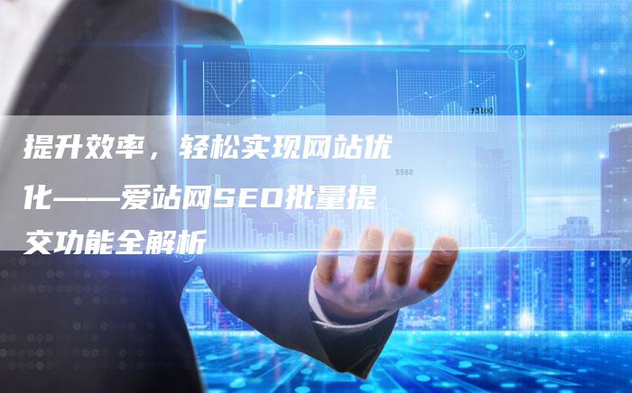 提升效率，轻松实现网站优化——爱站网SEO批量提交功能全解析
