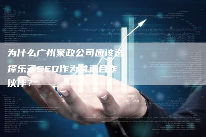 为什么广州家政公司应该选择乐云SEO作为首选合作伙伴？