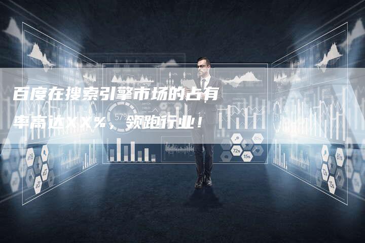 百度在搜索引擎市场的占有率高达XX%，领跑行业！