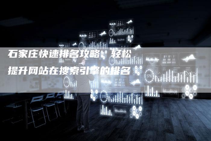 石家庄快速排名攻略：轻松提升网站在搜索引擎的排名