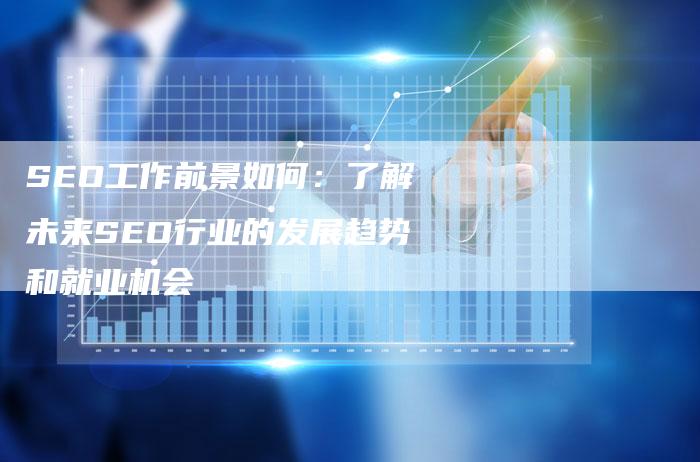 SEO工作前景如何：了解未来SEO行业的发展趋势和就业机会