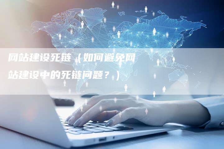 网站建设死链（如何避免网站建设中的死链问题？）