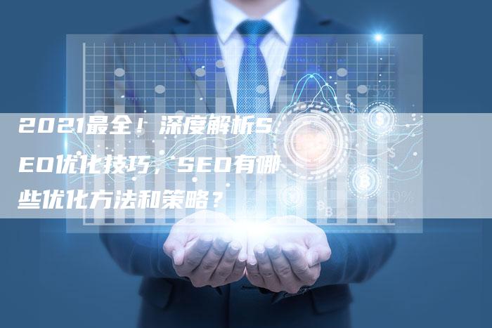 2021最全！深度解析SEO优化技巧，SEO有哪些优化方法和策略？