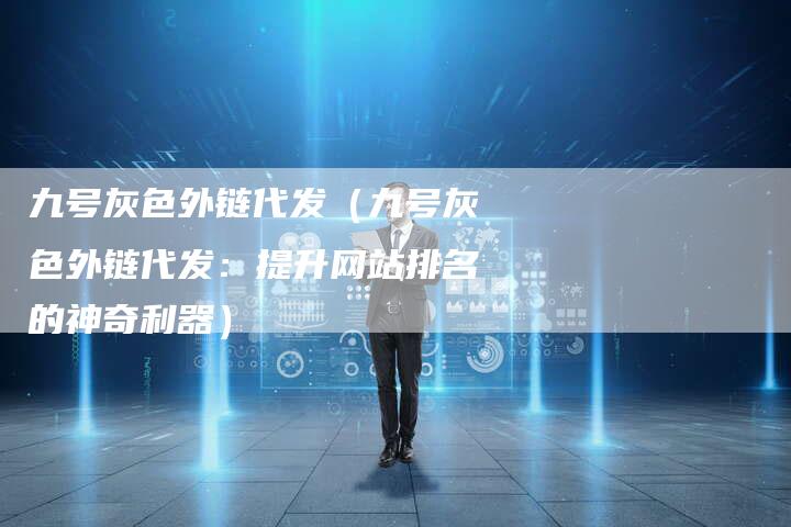 九号灰色外链代发（九号灰色外链代发：提升网站排名的神奇利器）