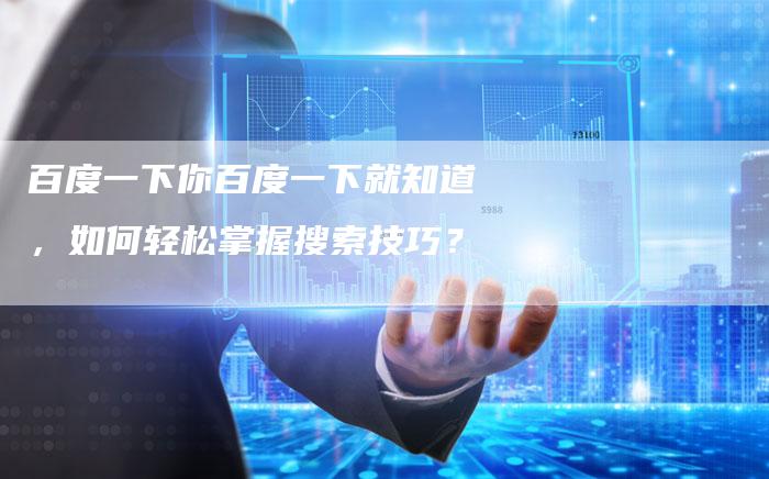 百度一下你百度一下就知道，如何轻松掌握搜索技巧？
