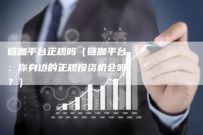 链咖平台正规吗（链咖平台：你身边的正规投资机会吗？）