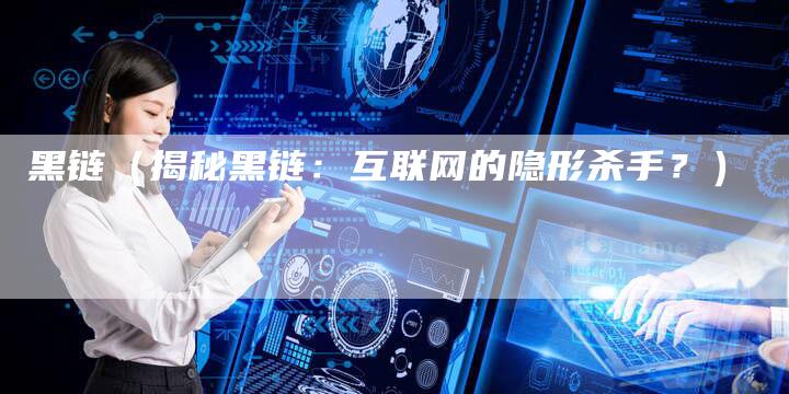 黑链（揭秘黑链：互联网的隐形杀手？）