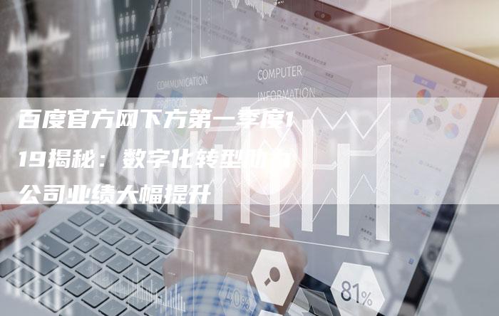 百度官方网下方第一季度119揭秘：数字化转型助力公司业绩大幅提升