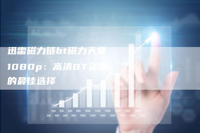 迅雷磁力链bt磁力天堂 1080p：高清BT资源的最佳选择