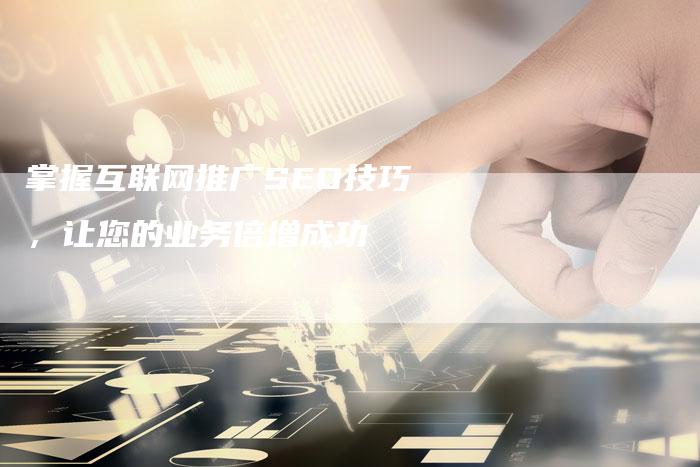 掌握互联网推广SEO技巧，让您的业务倍增成功
