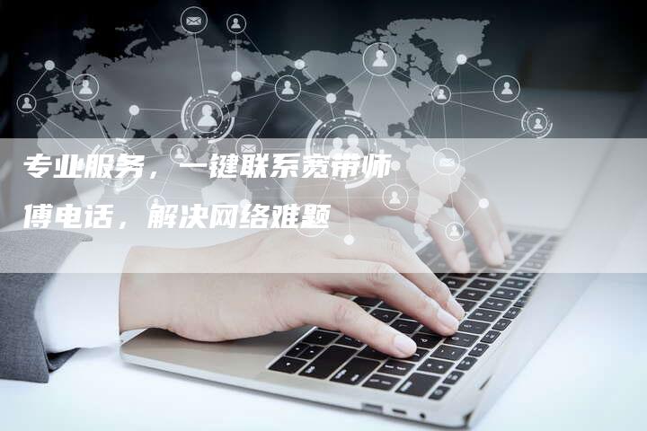 专业服务，一键联系宽带师傅电话，解决网络难题