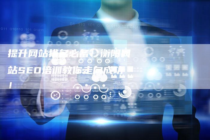 提升网站排名必备！衡阳网站SEO培训教你走向成功！