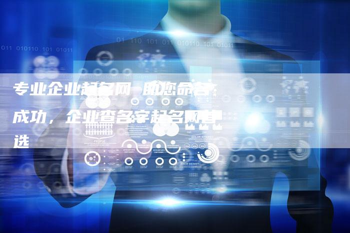 专业企业起名网 助您命名成功，企业查名字起名网首选