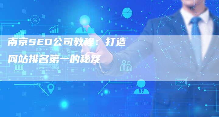 南京SEO公司教程：打造网站排名第一的秘笈