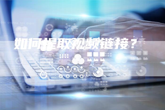 如何提取视频链接？