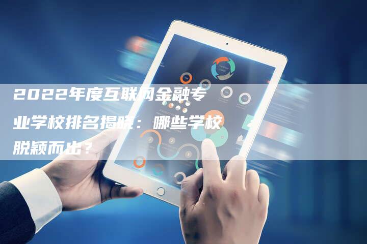 2022年度互联网金融专业学校排名揭晓：哪些学校脱颖而出？