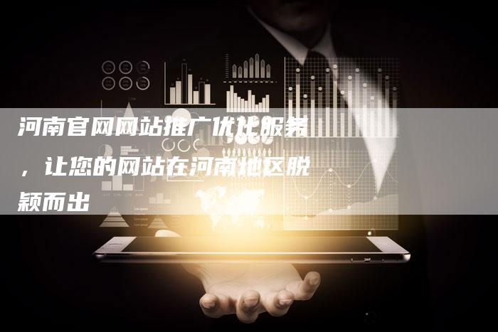 河南官网网站推广优化服务，让您的网站在河南地区脱颖而出