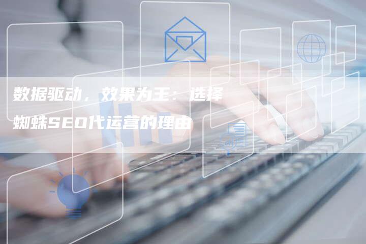 数据驱动，效果为王：选择蜘蛛SEO代运营的理由
