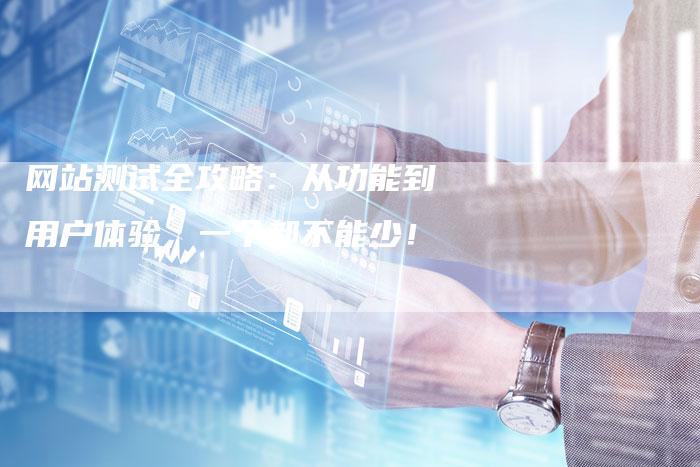网站测试全攻略：从功能到用户体验，一个都不能少！