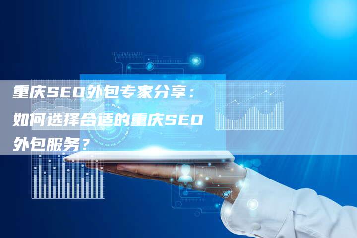 重庆SEO外包专家分享：如何选择合适的重庆SEO外包服务？
