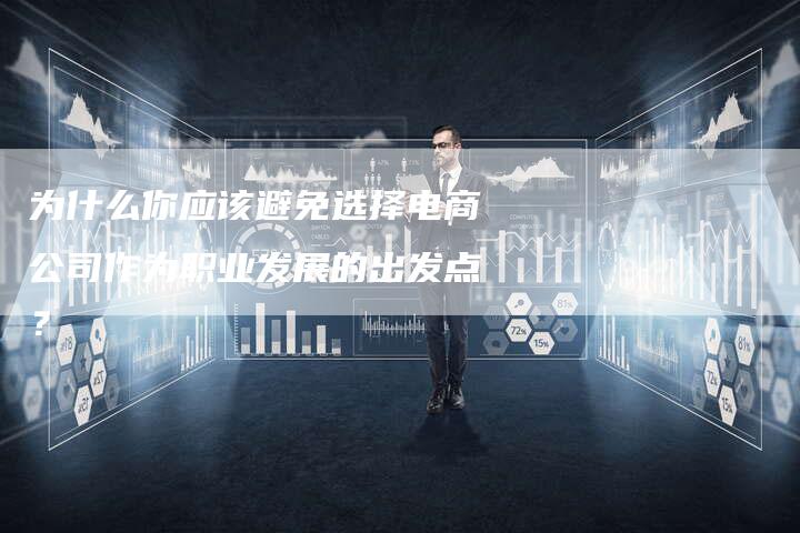 为什么你应该避免选择电商公司作为职业发展的出发点？
