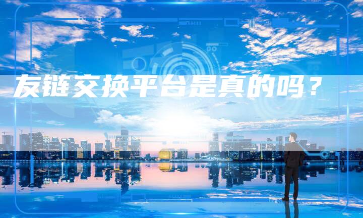 友链交换平台是真的吗？