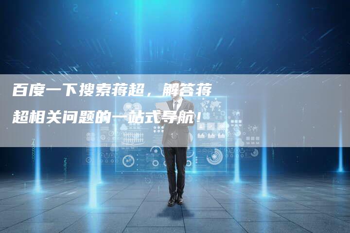 百度一下搜索蒋超，解答蒋超相关问题的一站式导航！