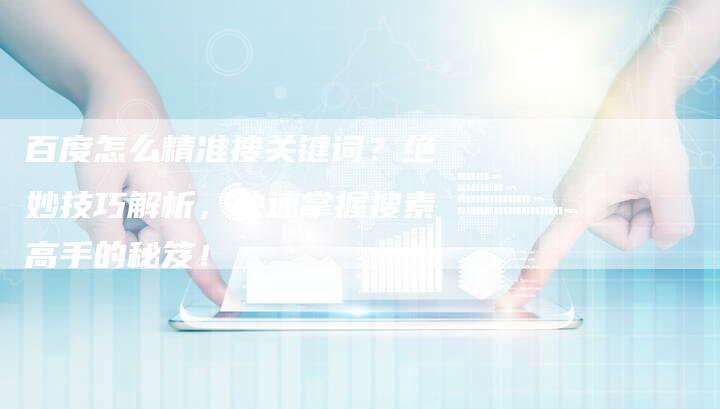 百度怎么精准搜关键词？绝妙技巧解析，快速掌握搜素高手的秘笈！