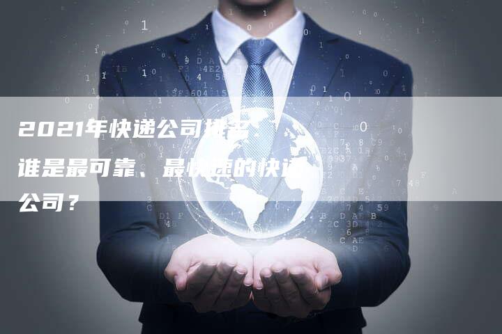 2021年快递公司排名：谁是最可靠、最快速的快递公司？