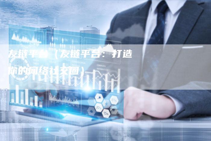 友链平台（友链平台：打造你的网络社交圈）