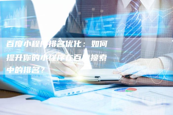 百度小程序排名优化：如何提升你的小程序在百度搜索中的排名？