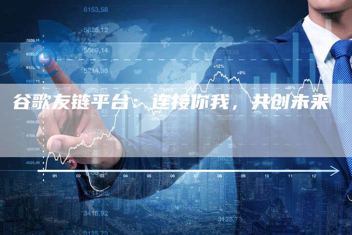谷歌友链平台：连接你我，共创未来