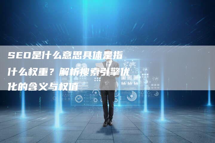 SEO是什么意思具体是指什么权重？解析搜索引擎优化的含义与权值