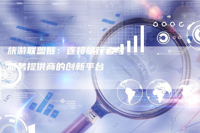 旅游联盟链：连接旅行者与服务提供商的创新平台