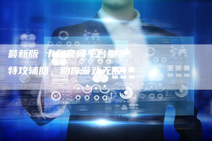 最新版 卡盟官网平台量子特攻辅助，助你游戏无敌！