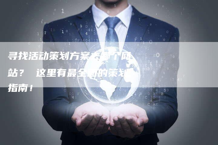 寻找活动策划方案去哪个网站？ 这里有最全面的策划指南！