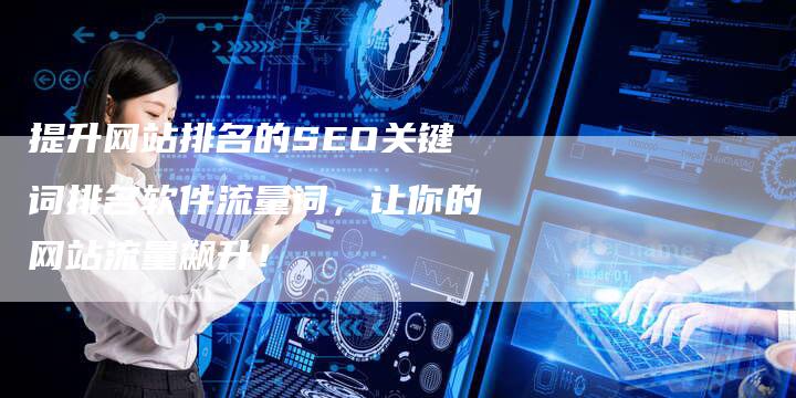 提升网站排名的SEO关键词排名软件流量词，让你的网站流量飙升！