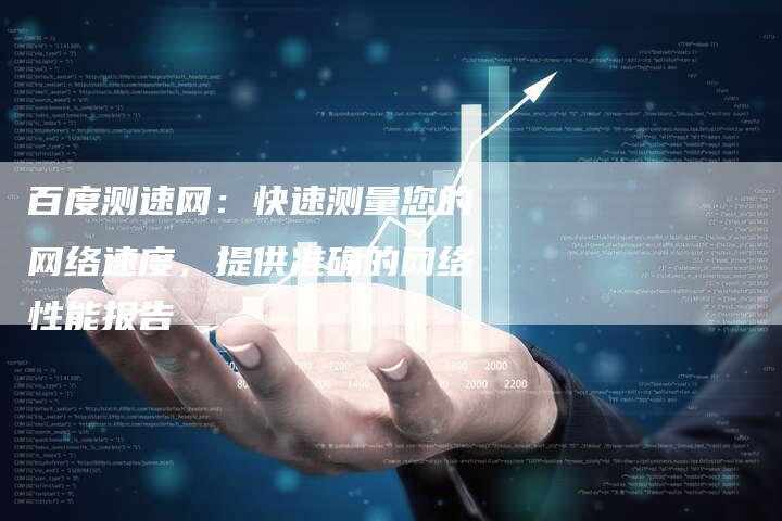 百度测速网：快速测量您的网络速度，提供准确的网络性能报告
