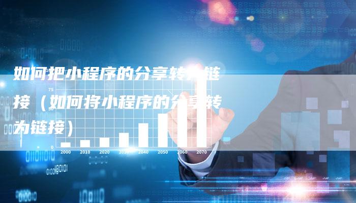 如何把小程序的分享转为链接（如何将小程序的分享转为链接）
