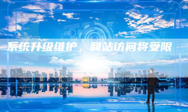系统升级维护，网站访问将受限