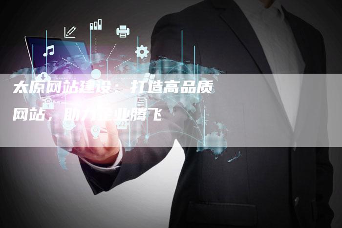 太原网站建设：打造高品质网站，助力企业腾飞