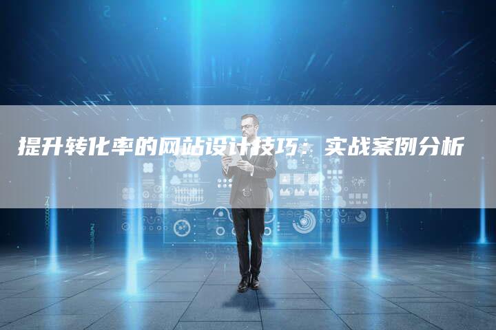 提升转化率的网站设计技巧：实战案例分析