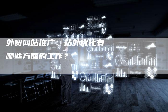 外贸网站推广：站外优化有哪些方面的工作？