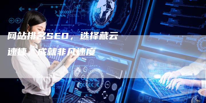 网站排名SEO，选择藏云速捷，成就非凡速度