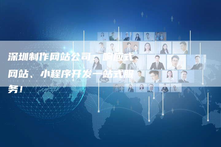 深圳制作网站公司：响应式网站、小程序开发一站式服务！